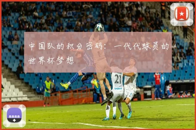 中国队的积分密码：一代代球员的世界杯梦想
