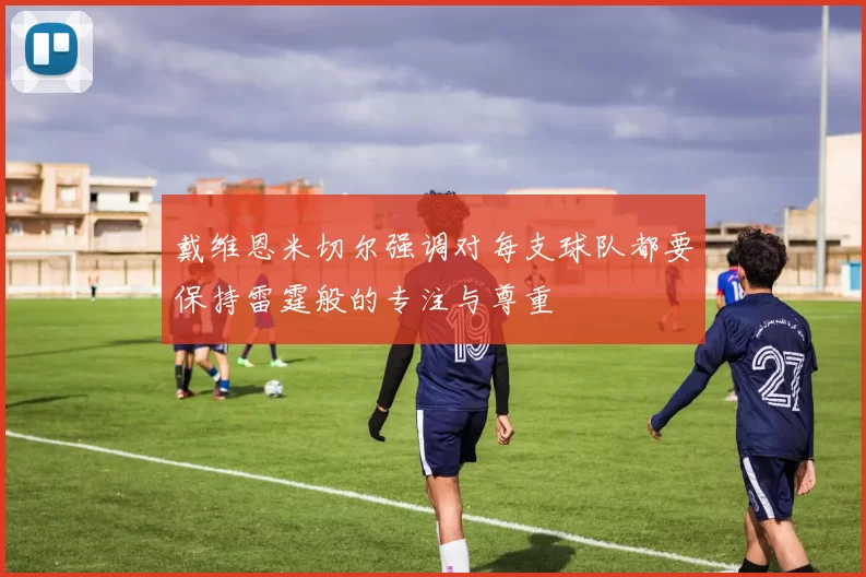 戴维恩米切尔强调对每支球队都要保持雷霆般的专注与尊重