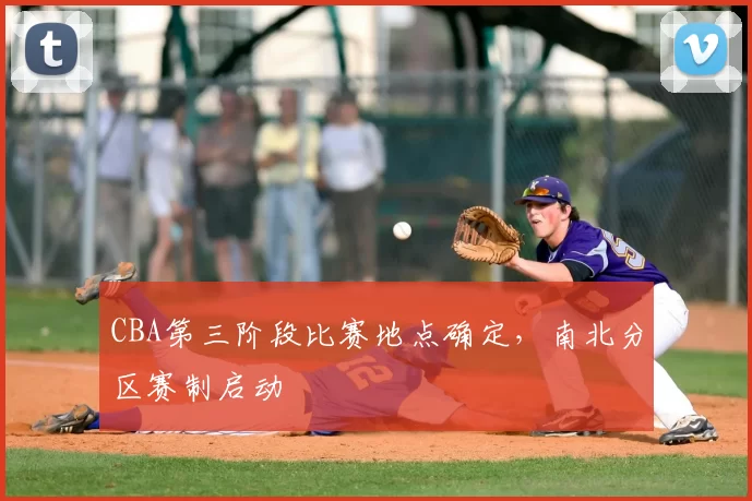 CBA第三阶段比赛地点确定，南北分区赛制启动