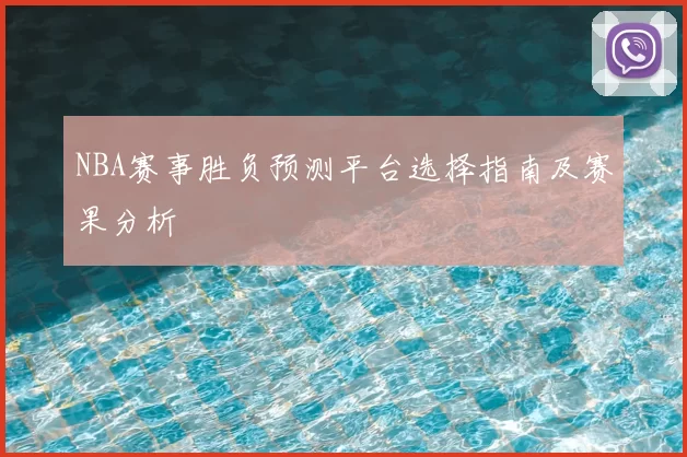 NBA赛事胜负预测平台选择指南及赛果分析