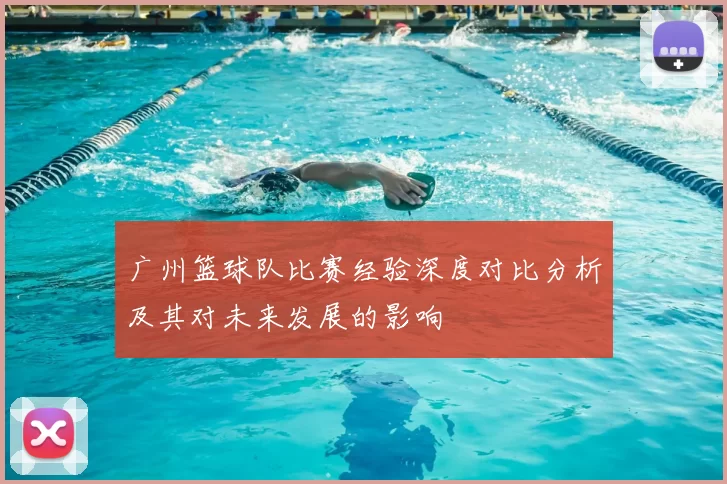 广州篮球队比赛经验深度对比分析及其对未来发展的影响