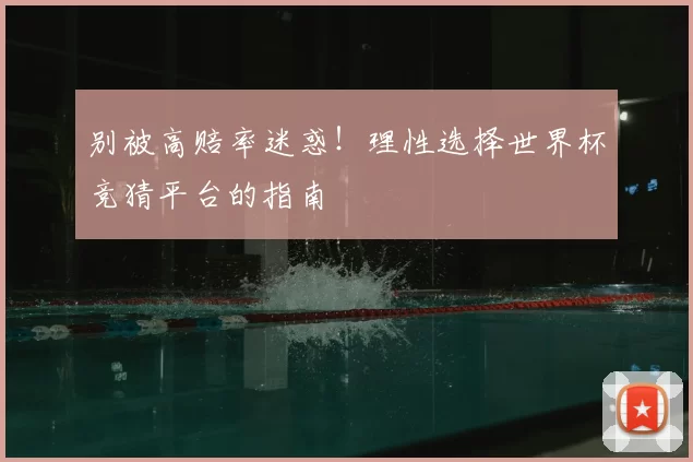 别被高赔率迷惑！理性选择世界杯竞猜平台的指南