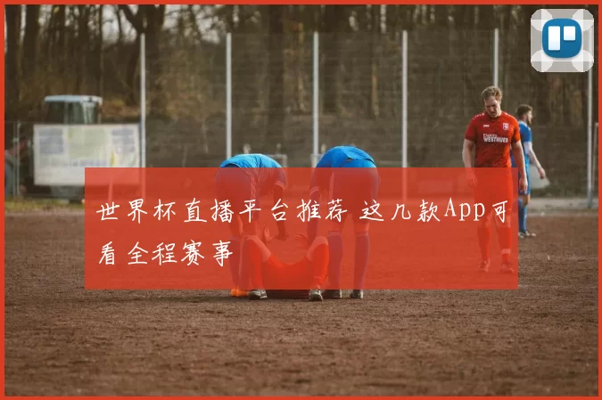世界杯直播平台推荐 这几款App可看全程赛事