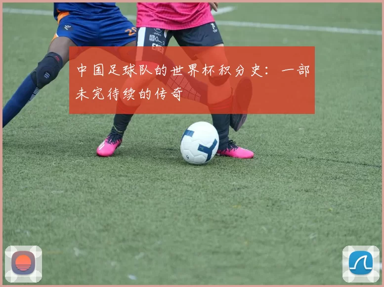 中国足球队的世界杯积分史：一部未完待续的传奇