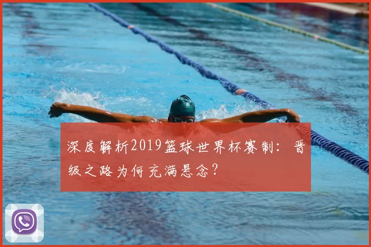 深度解析2019篮球世界杯赛制：晋级之路为何充满悬念？