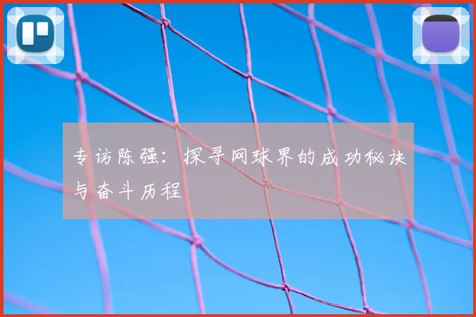 专访陈强：探寻网球界的成功秘诀与奋斗历程