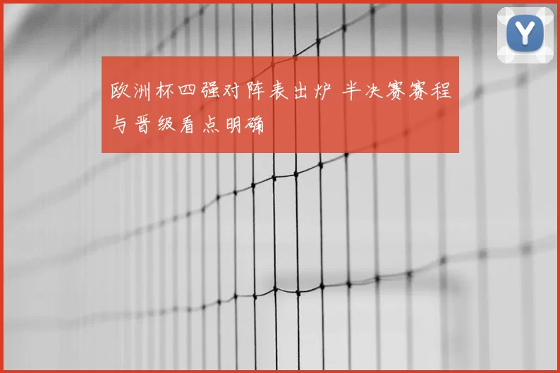 欧洲杯四强对阵表出炉 半决赛赛程与晋级看点明确