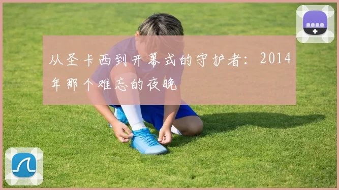 从圣卡西到开幕式的守护者：2014年那个难忘的夜晚