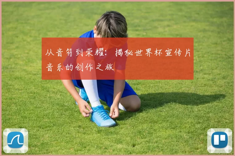 从音符到荣耀：揭秘世界杯宣传片音乐的创作之旅