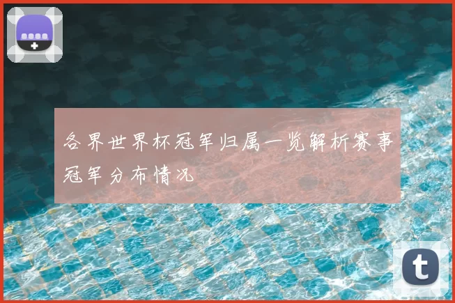各界世界杯冠军归属一览解析赛事冠军分布情况