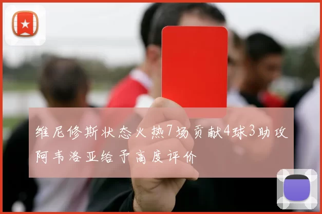 维尼修斯状态火热7场贡献4球3助攻阿韦洛亚给予高度评价