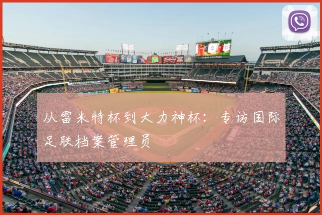 从雷米特杯到大力神杯：专访国际足联档案管理员