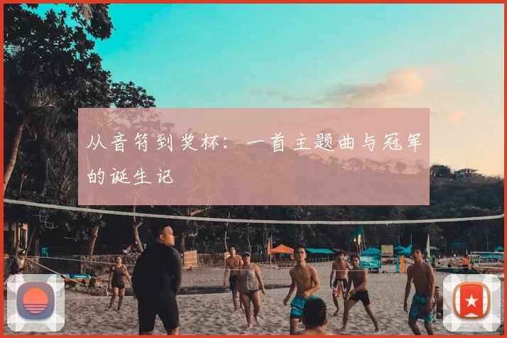 从音符到奖杯：一首主题曲与冠军的诞生记