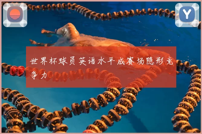 世界杯球员英语水平成赛场隐形竞争力