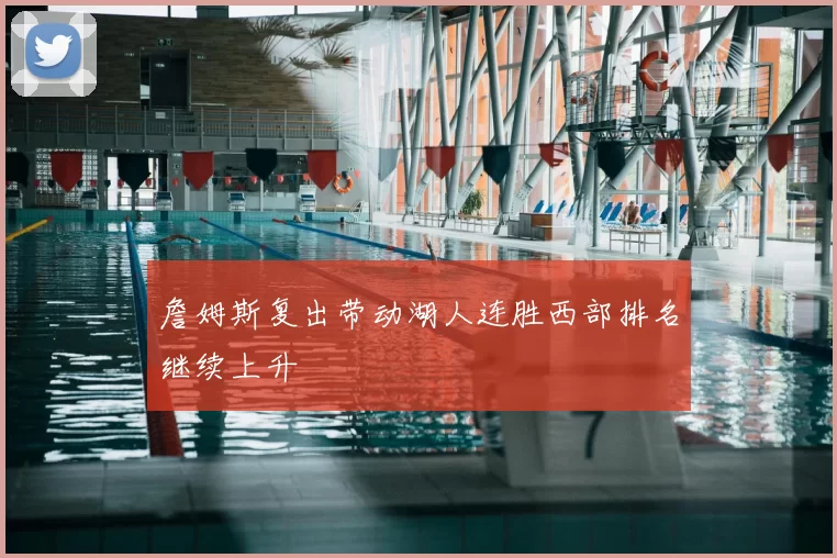 詹姆斯复出带动湖人连胜西部排名继续上升
