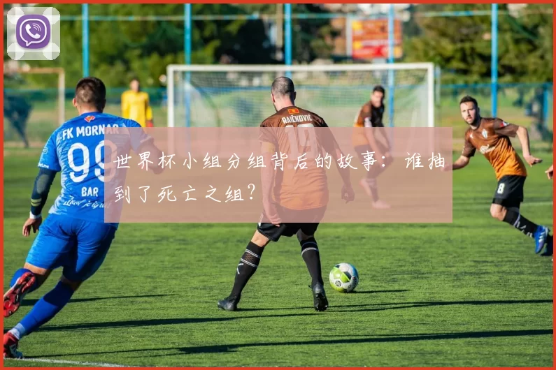 世界杯小组分组背后的故事：谁抽到了死亡之组？