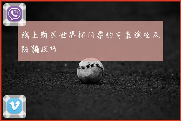 线上购买世界杯门票的可靠途径及防骗技巧