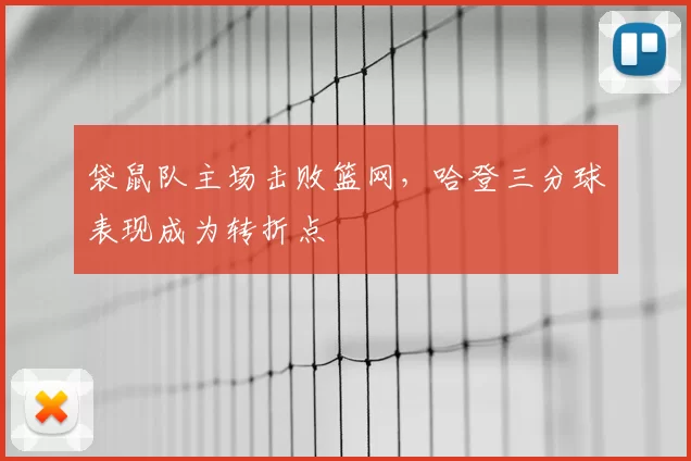 袋鼠队主场击败篮网，哈登三分球表现成为转折点