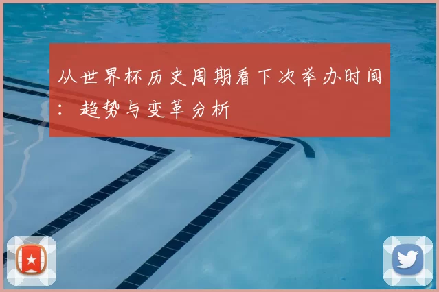 从世界杯历史周期看下次举办时间：趋势与变革分析