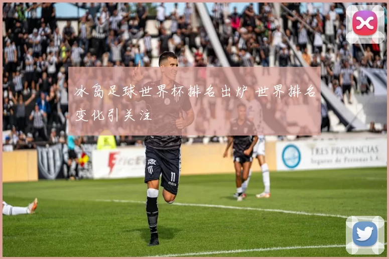冰岛足球世界杯排名出炉 世界排名变化引关注