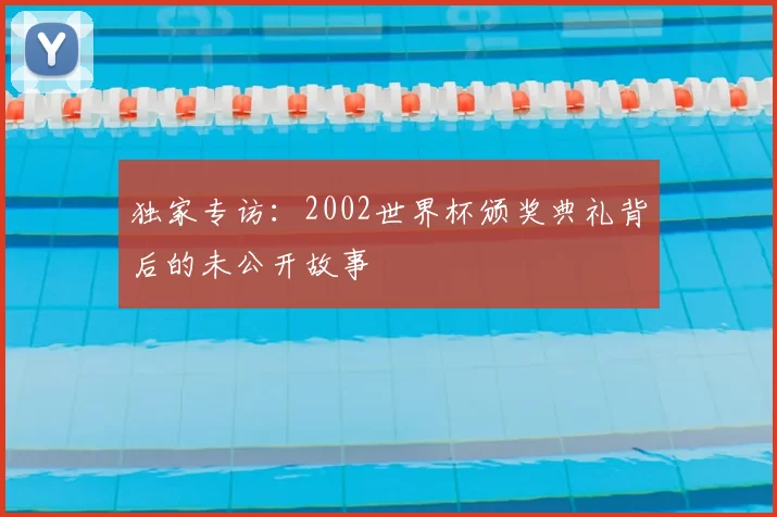 独家专访：2002世界杯颁奖典礼背后的未公开故事