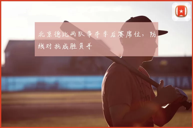 北京德比两队争夺季后赛席位，防线对抗成胜负手
