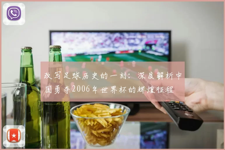 改写足球历史的一刻：深度解析中国勇夺2006年世界杯的辉煌征程