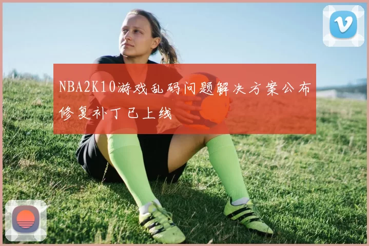 NBA2K10游戏乱码问题解决方案公布修复补丁已上线