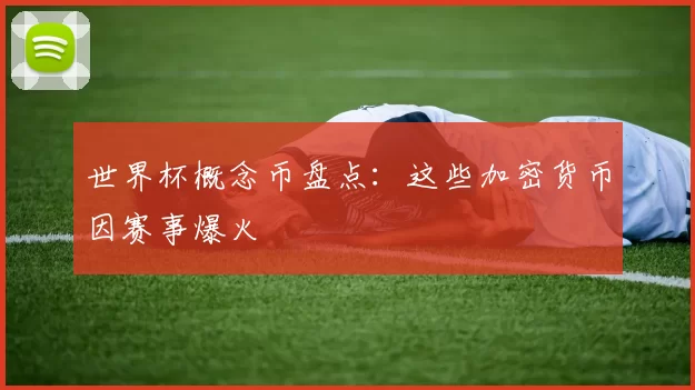 世界杯概念币盘点：这些加密货币因赛事爆火