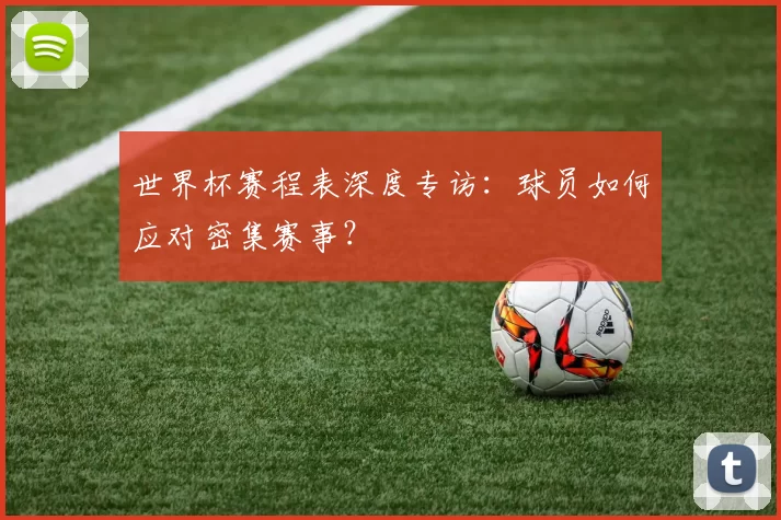 世界杯赛程表深度专访：球员如何应对密集赛事？