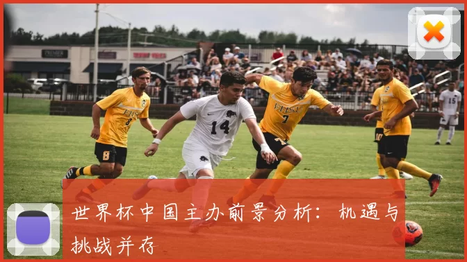 世界杯中国主办前景分析：机遇与挑战并存