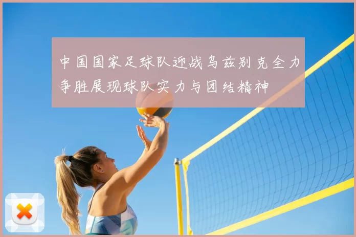 中国国家足球队迎战乌兹别克全力争胜展现球队实力与团结精神